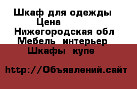 Шкаф для одежды › Цена ­ 3 000 - Нижегородская обл. Мебель, интерьер » Шкафы, купе   